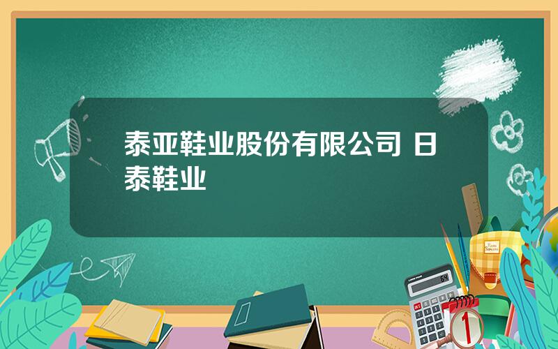 泰亚鞋业股份有限公司 日泰鞋业